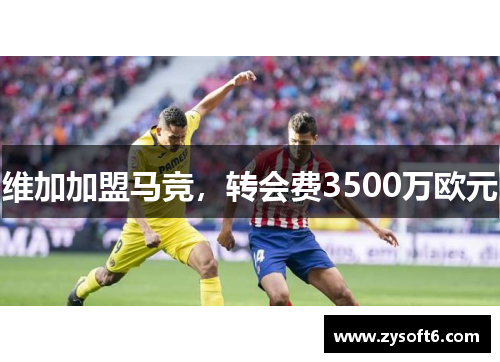 维加加盟马竞，转会费3500万欧元